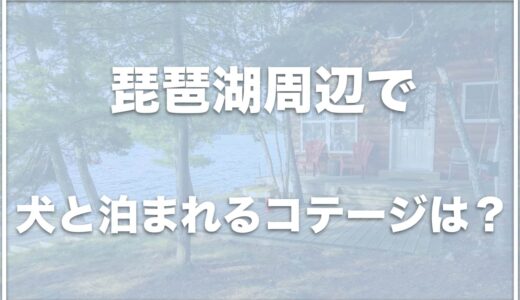 滋賀県の琵琶湖周辺で犬と泊まれるコテージはココ！口コミや評判の良い場所を紹介！